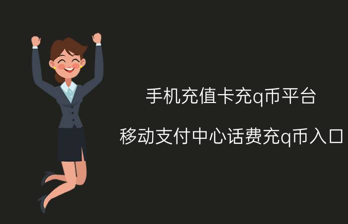 手机充值卡充q币平台 移动支付中心话费充q币入口？